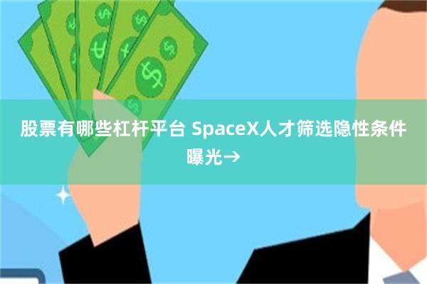 股票有哪些杠杆平台 SpaceX人才筛选隐性条件曝光→