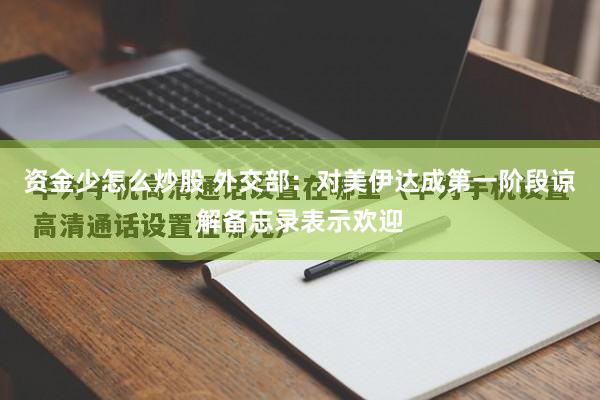 资金少怎么炒股 外交部：对美伊达成第一阶段谅解备忘录表示欢迎