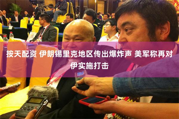 按天配资 伊朗锡里克地区传出爆炸声 美军称再对伊实施打击