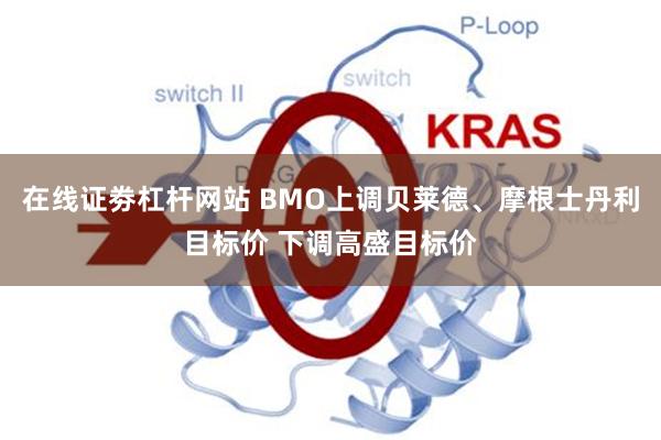 在线证劵杠杆网站 BMO上调贝莱德、摩根士丹利目标价 下调高盛目标价