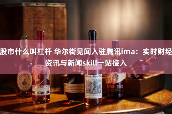 股市什么叫杠杆 华尔街见闻入驻腾讯ima:实时财经资讯与新闻skill一站接入